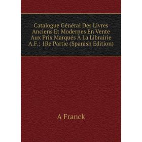 

Книга Catalogue Général Des Livres Anciens Et Modernes En Vente Aux Prix Marqués À La Librairie A.F.: 1Re Partie (Spanish Edition)