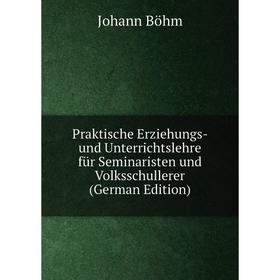 

Книга Praktische Erziehungs- und Unterrichtslehre für Seminaristen und Volksschullerer (German Edition)