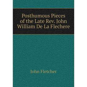 

Книга Posthumous Pieces of the Late Rev. John William De La Flechere