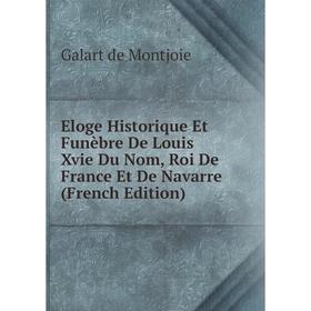 

Книга Eloge Historique Et Funèbre De Louis Xvie Du Nom, Roi De France Et De Navarre (French Edition)