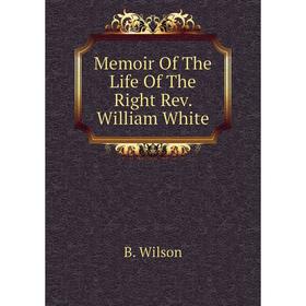 

Книга Memoir of the Life of the Right Rev William White