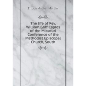 

Книга The life of Rev. William Goff Caples of the Missouri Conference of the Methodist Episcopal Church, South