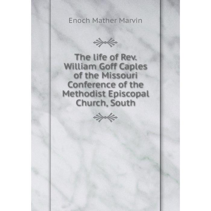 фото Книга the life of rev. william goff caples of the missouri conference of the methodist episcopal church, south nobel press