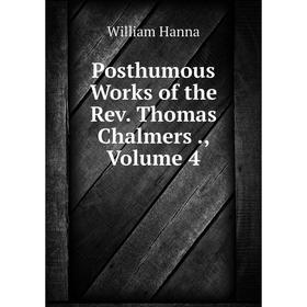 

Книга Posthumous Works of the Rev. Thomas Chalmers., Volume 4