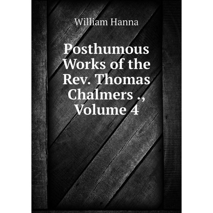 фото Книга posthumous works of the rev. thomas chalmers., volume 4 nobel press