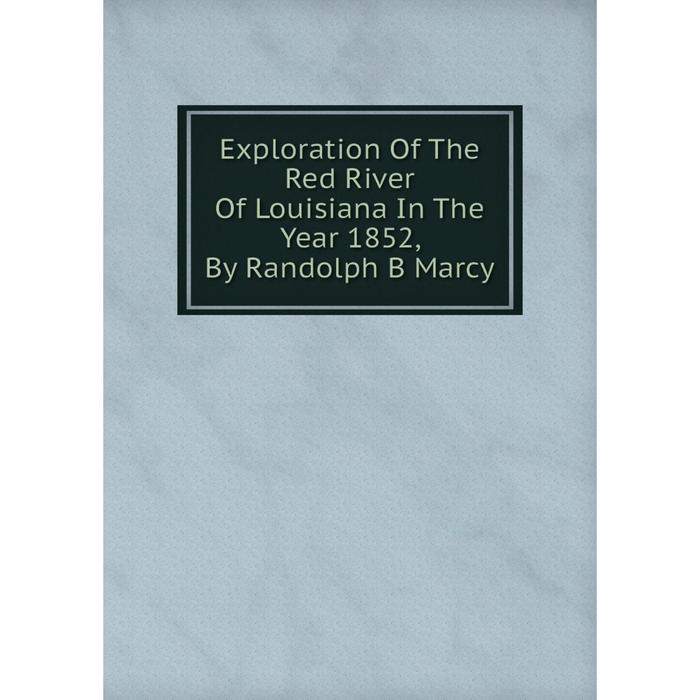 фото Книга exploration of the red river of louisiana in the year 1852, by randolph b marcy nobel press