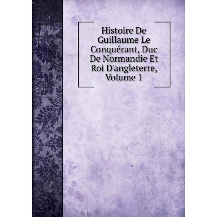 фото Книга histoire de guillaume le conquérant, duc de normandie et roi d'angleterre, volume 1 nobel press