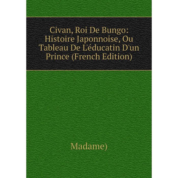 фото Книга civan, roi de bungo: histoire japonnoise, ou tableau de l'éducatin d'un prince (french edition) nobel press