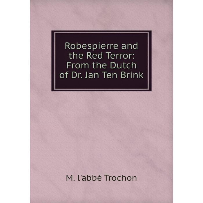 фото Книга robespierre and the red terror: from the dutch of dr. jan ten brink nobel press