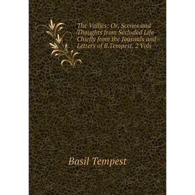 

Книга The Vallies: Or, Scenes and Thoughts from Secluded Life Chiefly from the Journals and Letters of B.Tempest. 2 Vols