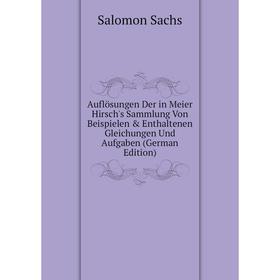 

Книга Auflösungen Der in Meier Hirsch's Sammlung Von Beispielen Enthaltenen Gleichungen Und Aufgaben (German Edition)