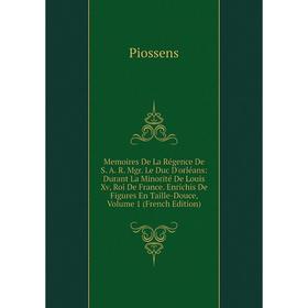 

Книга Memoires De La Régence De S A R Mgr Le Duc D'orléans: Durant La Minorité De Louis Xv, roi de France Enrichis De Figures En Taille-Douce, Volume