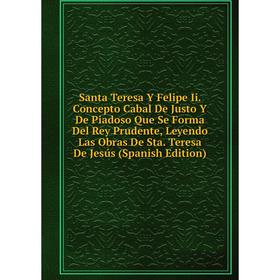 

Книга Santa Teresa Y Felipe Ii. Concepto Cabal De Justo Y De Piadoso Que Se Forma Del Rey Prudente, Leyendo Las Obras De Sta. Teresa De Jesús