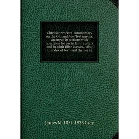 

Книга Christian workers' commentary on the Old and New Testaments, arranged in sections with questions for use in family altars and in adult Bible cla