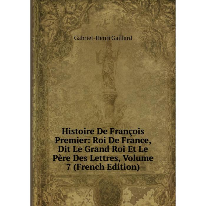 фото Книга histoire de françois premier: roi de france, dit le grand roi et le père des lettres, volume 7 (french edition) nobel press