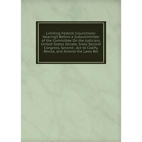 

Книга Limiting Federal Injunctions: HearingS Before a Subcommittee of the Committee On the Judiciary, United States Senate, Sixty-Second Congress, Sec