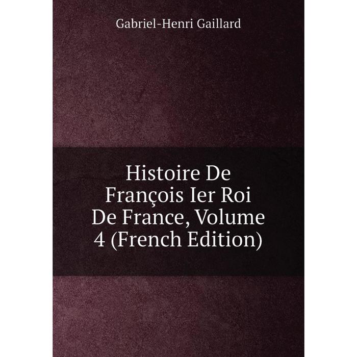 фото Книга histoire de françois ier roi de france, volume 4 (french edition) nobel press