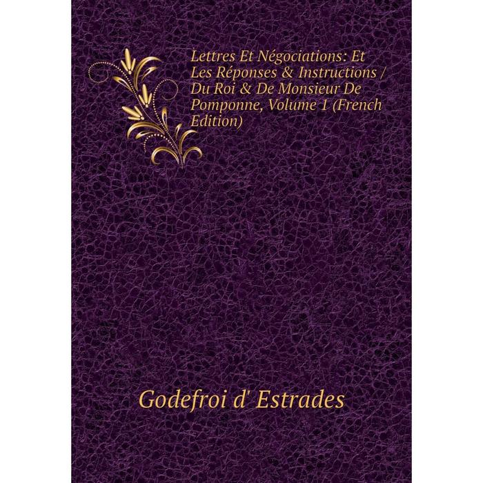 фото Книга lettres et négociations: et les réponses & instructions / du roi & de monsieur de pomponne, volume 1 nobel press