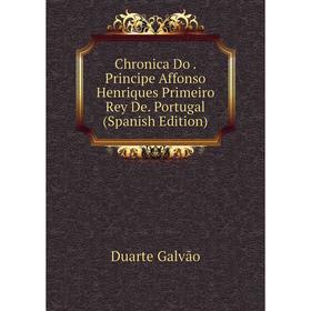 

Книга Chronica Do. Principe Affonso Henriques Primeiro Rey De. Portugal (Spanish Edition)