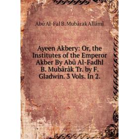 

Книга Ayeen Akbery: Or, the Institutes of the Emperor Akber By Abû Al-Fadhl B. Mubârâk Tr. by F. Gladwin. 3 Vols. In 2.