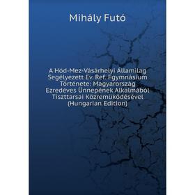 

Книга A Hód-Mez-Vásárhelyi Államilag Segélyezett Ev. Ref. Fgymnásium Története