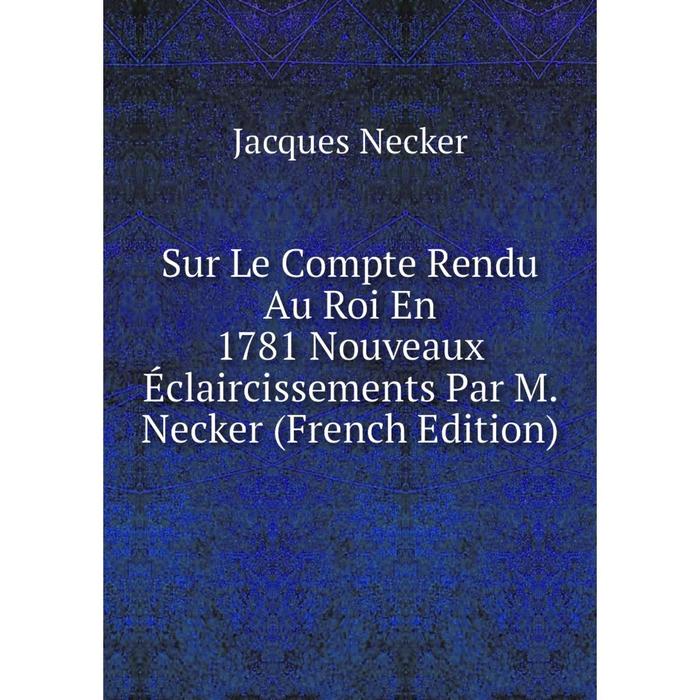 фото Книга sur le compte rendu au roi en 1781 nouveaux éclaircissements par m. necker (french edition) nobel press