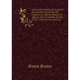 

Книга Journal De Papillon De La Ferté: Intendant Et Contrôleur De L'argenterie, Menus-Plaisirs Et Affaires De La Chambre Du Roi (1756-1780)