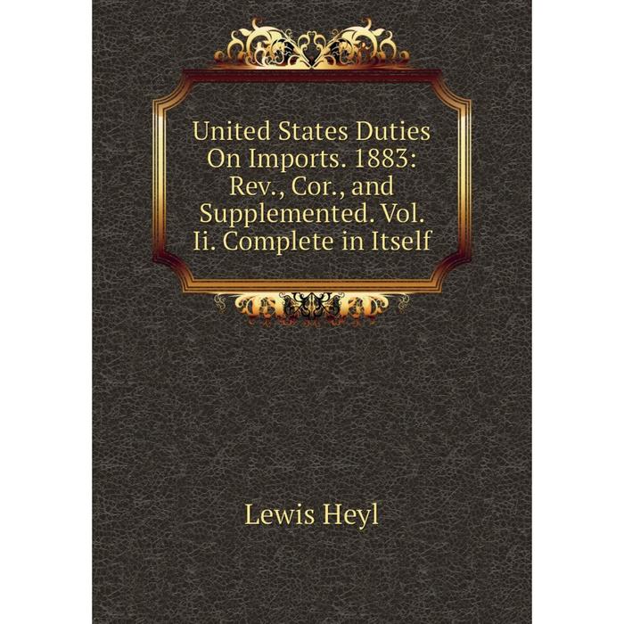 фото Книга united states duties on imports. 1883: rev., cor., and supplemented. vol. ii. complete in itself nobel press