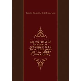 

Книга Dépêches De M. De Fourquevaux: Ambassadeur Du Roi Chares IX En Espagne, 1565-1572, Volume 2 (French Edition)