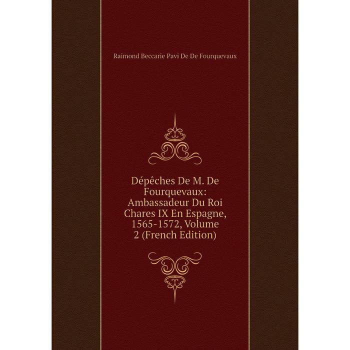 фото Книга dépêches de m. de fourquevaux: ambassadeur du roi chares ix en espagne, 1565-1572, volume 2 (french edition) nobel press