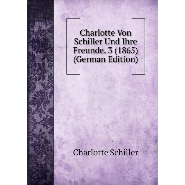 фото Книга charlotte von schiller und ihre freunde. 3 (1865) (german edition) nobel press