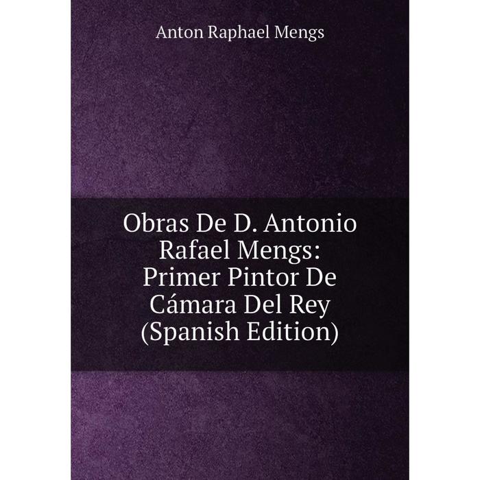 фото Книга obras de d antonio rafael mengs: primer pintor de cámara del rey nobel press