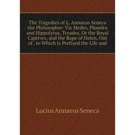 

Книга The Tragedies of L. Annaeus Seneca the Philosopher