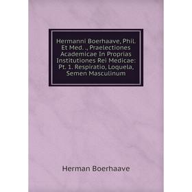 

Книга Hermanni Boerhaave, Phil. Et Med., Praelectiones Academicae In Proprias Institutiones Rei Medicae: Pt. 1. Respiratio, Loquela, Semen Masculinum
