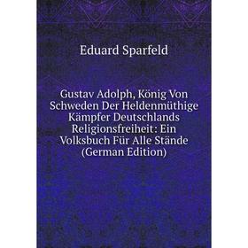 

Книга Gustav Adolph, König Von Schweden Der Heldenmüthige Kämpfer Deutschlands Religionsfreiheit: Ein Volksbuch Für Alle Stände (German Edition)