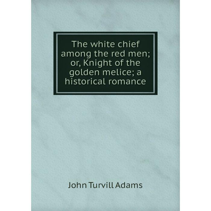 фото Книга the white chief among the red men or, knight of the golden melice a historical romance nobel press