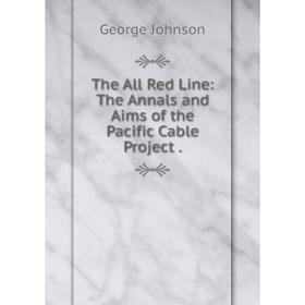 

Книга The All Red Line: The Annals and Aims of the Pacific Cable Project.