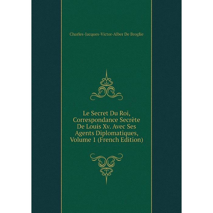 фото Книга le secret du roi, correspondance secrète de louis xv avec ses agents diplomatiques, volume 1 nobel press