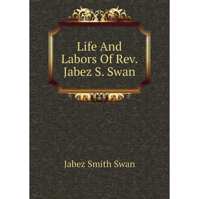 фото Книга life and labors of rev jabez s swan nobel press