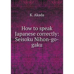 

Книга How to speak Japanese correctly: Seisoku Nihon-go-gaku