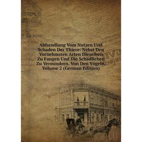 

Книга Abhandlung Vom Nutzen Und Schaden Der Thiere: Nebst Den Vornehmsten Arten Dieselben Zu Fangen Und Die Schadlichen Zu Vermindern