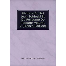

Книга Histoire Du Roi Jean Sobieski Et Du Royaume De Pologne, Volume 2 (French Edition)