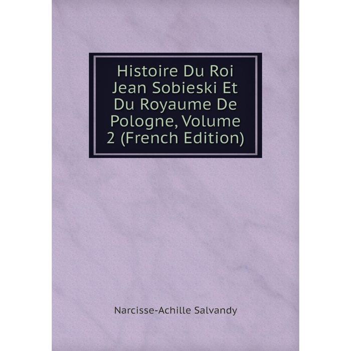 фото Книга histoire du roi jean sobieski et du royaume de pologne, volume 2 (french edition) nobel press