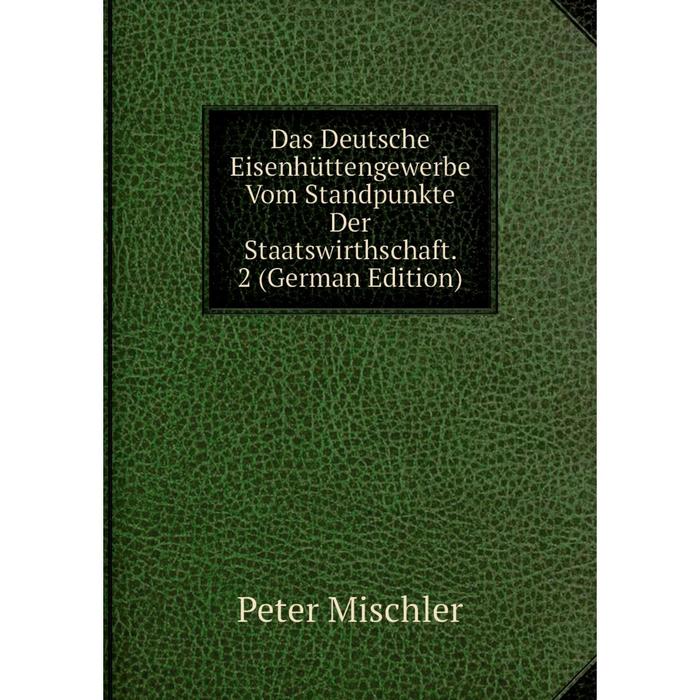 фото Книга das deutsche eisenhüttengewerbe vom standpunkte der staatswirthschaft. 2 (german edition) nobel press