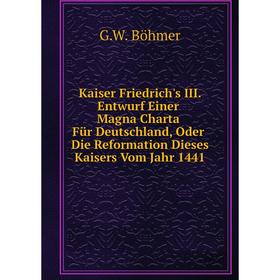 

Книга Kaiser Friedrich's III. Entwurf Einer Magna Charta Für Deutschland, Oder Die Reformation Dieses Kaisers Vom Jahr 1441