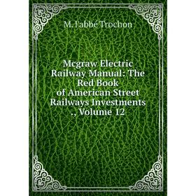 

Книга Mcgraw Electric Railway Manual: The Red Book of American Street Railways Investments, Volume 12