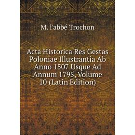 

Книга Acta Historica Res Gestas Poloniae Illustrantia Ab Anno 1507 Usque Ad Annum 1795, Volume 10 (Latin Edition)