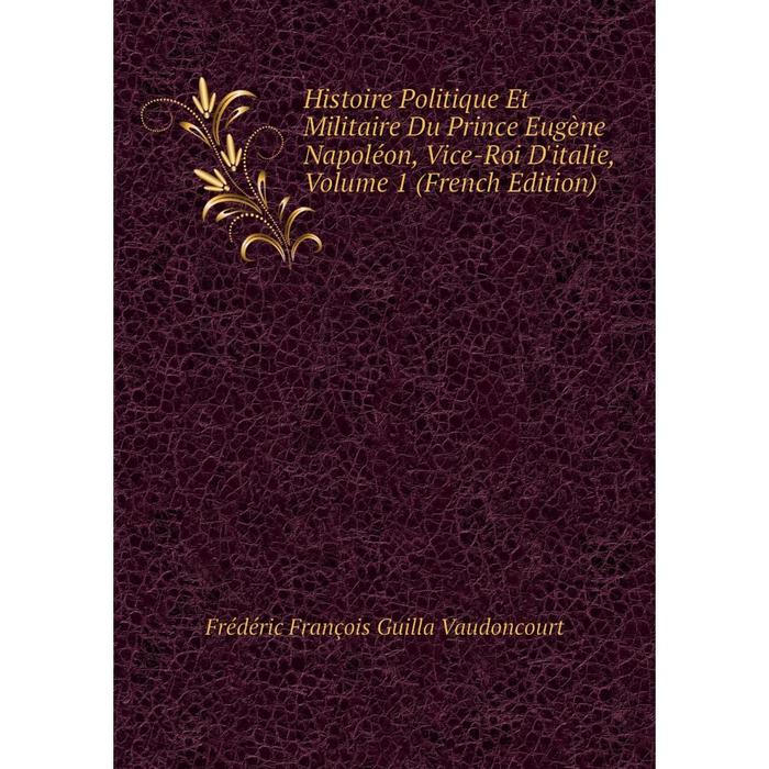 фото Книга histoire politique et militaire du prince eugène napoléon, vice-roi d'italie, volume 1 (french edition) nobel press