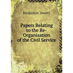 

Книга Papers Relating to the Re-Organisation of the Civil Service