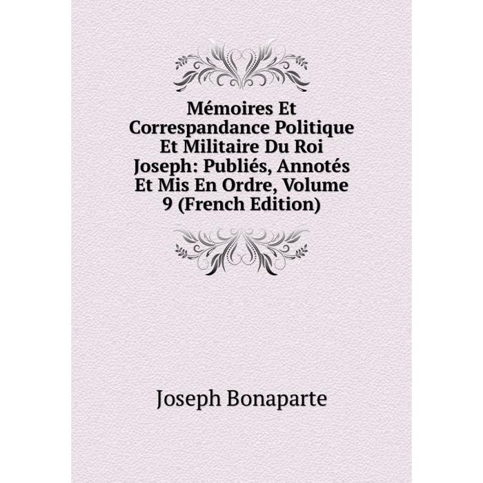 фото Книга mémoires et correspandance politique et militaire du roi joseph: publiés, annotés et mis en ordre, volume 9 nobel press